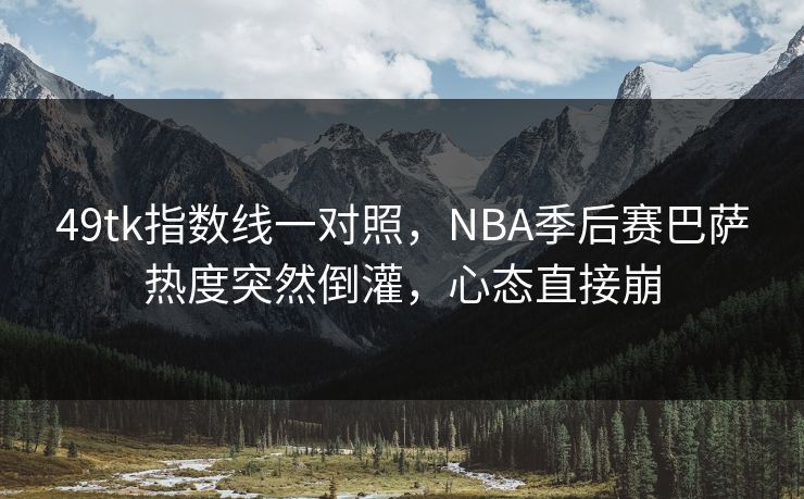 49tk指数线一对照，NBA季后赛巴萨热度突然倒灌，心态直接崩