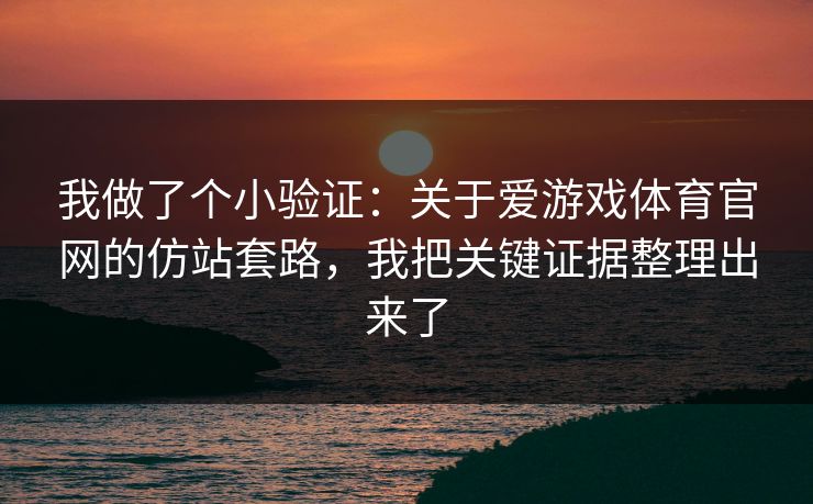 我做了个小验证：关于爱游戏体育官网的仿站套路，我把关键证据整理出来了