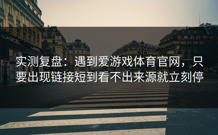 实测复盘：遇到爱游戏体育官网，只要出现链接短到看不出来源就立刻停