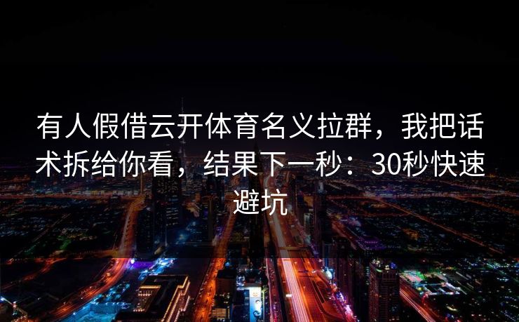 有人假借云开体育名义拉群，我把话术拆给你看，结果下一秒：30秒快速避坑
